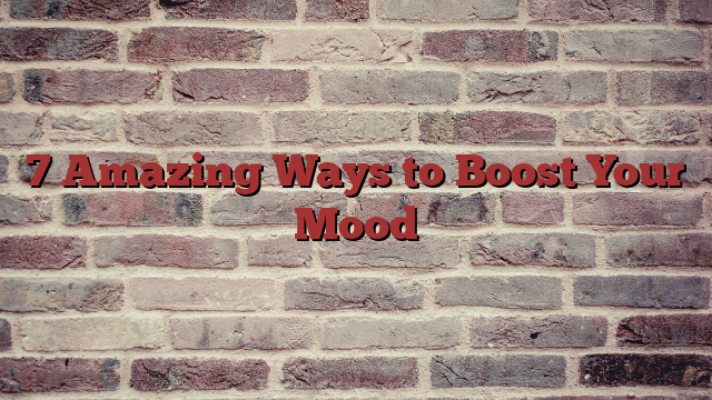 7 Amazing Ways to Boost Your Mood
