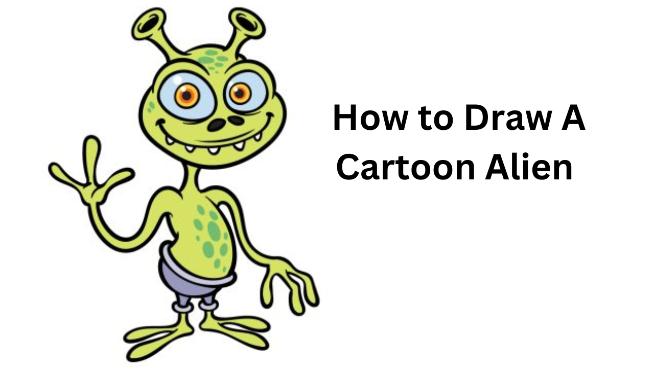 How to Draw A Cartoon Alien – Full Guide