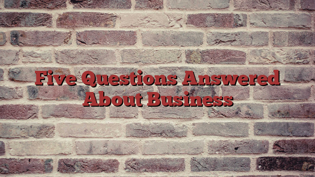 Five Questions Answered About Business