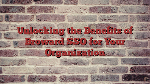 Unlocking the Benefits of Broward SSO for Your Organization