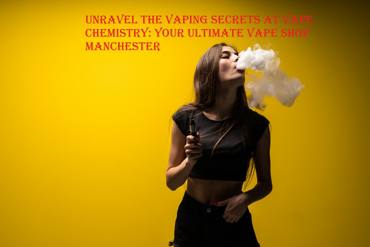 Unravel the Vaping Secrets at Vape Chemistry: Your Ultimate Vape Shop Manchester