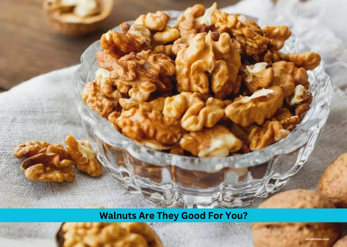 Walnuts Are They Good For You?