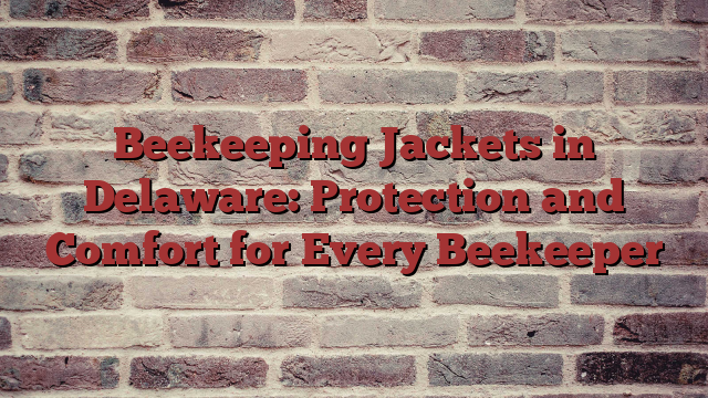 Beekeeping Jackets in  Delaware: Protection and Comfort for Every Beekeeper