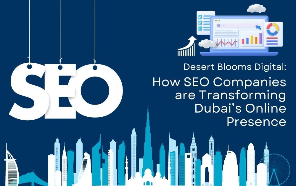 Desert Blooms Digital: How SEO Companies are Transforming Dubai’s Online Presence