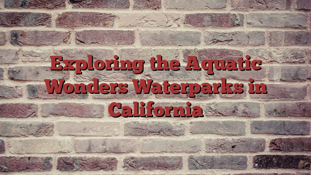 Exploring the Aquatic Wonders Waterparks in California