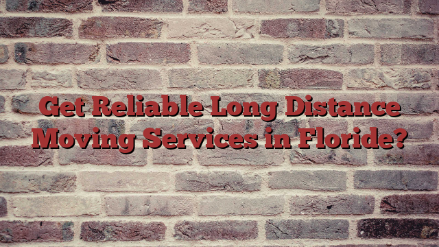 Get Reliable Long Distance Moving Services in Floride?
