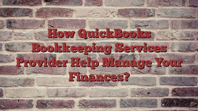 How QuickBooks Bookkeeping Services Provider Help Manage Your Finances?