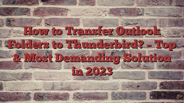 How to Transfer Outlook Folders to Thunderbird? – Top & Most Demanding Solution in 2023