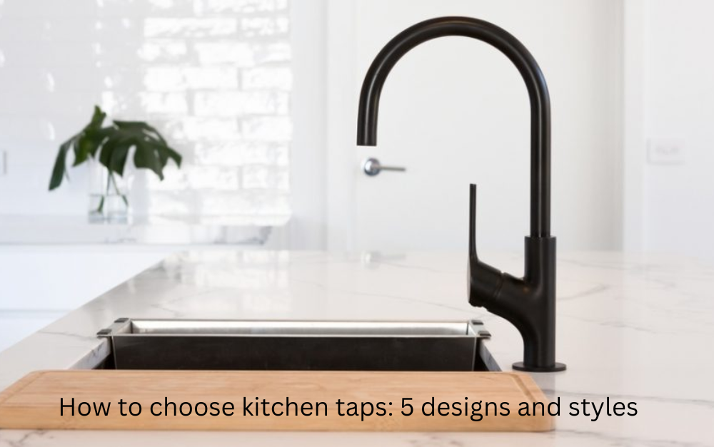 How to choose kitchen taps 5 designs and styles