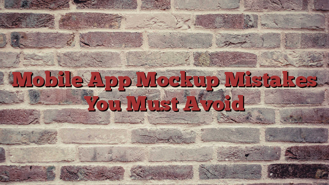 Mobile App Mockup Mistakes You Must Avoid