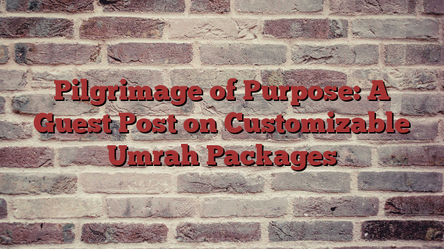 Pilgrimage of Purpose: A Guest Post on Customizable Umrah Packages