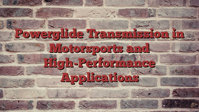 Powerglide Transmission in Motorsports and High-Performance Applications