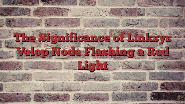 The Significance of Linksys Velop Node Flashing a Red Light