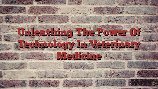 Unleashing The Power Of Technology In Veterinary Medicine