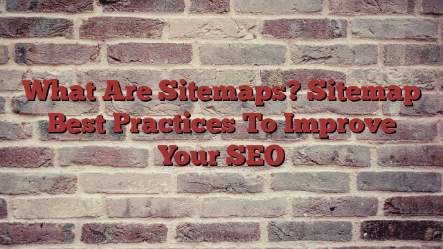 What Are Sitemaps? Sitemap Best Practices To Improve Your SEO