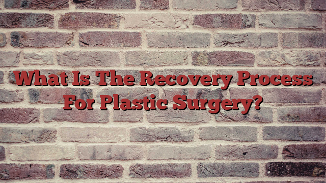 What Is The Recovery Process For Plastic Surgery?