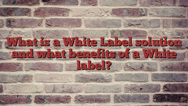 What is a White Label solution and what benefits of a White label?