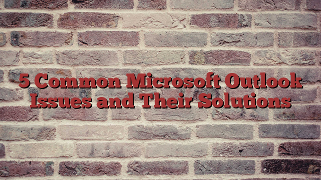 5 Common Microsoft Outlook Issues and Their Solutions