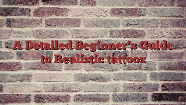 A Detailed Beginner’s Guide to Realistic tattoos
