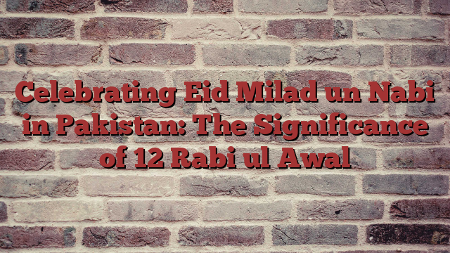 Celebrating Eid Milad un Nabi in Pakistan: The Significance of 12 Rabi ul Awal