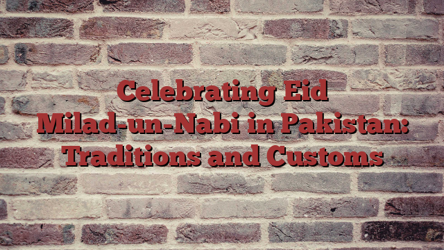 Celebrating Eid Milad-un-Nabi in Pakistan: Traditions and Customs