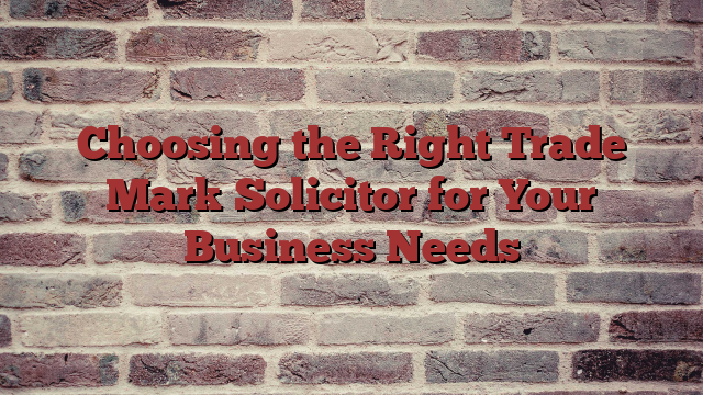 Choosing the Right Trade Mark Solicitor for Your Business Needs