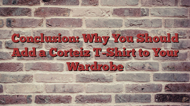 Conclusion: Why You Should Add a Corteiz T-Shirt to Your Wardrobe