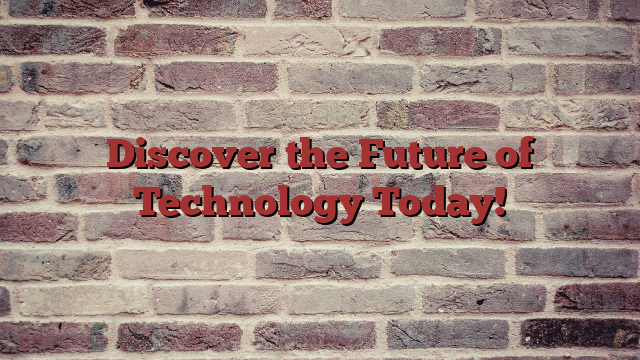 Discover the Future of Technology Today!