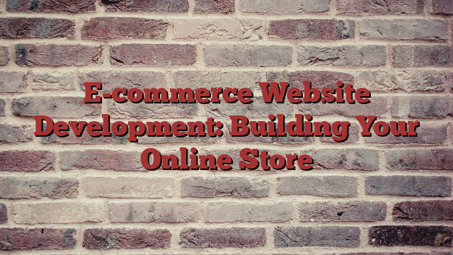 E-commerce Website Development: Building Your Online Store