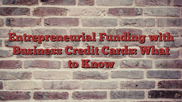 Entrepreneurial Funding with Business Credit Cards: What to Know