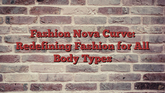 Fashion Nova Curve: Redefining Fashion for All Body Types