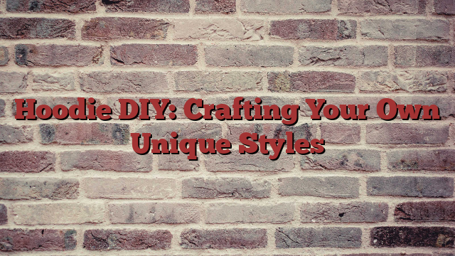 Hoodie DIY: Crafting Your Own Unique Styles