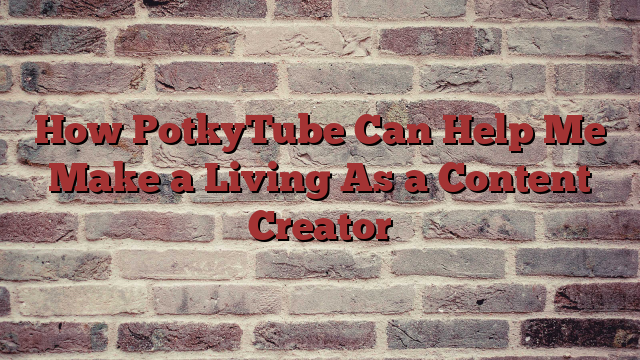 How PotkyTube Can Help Me Make a Living As a Content Creator