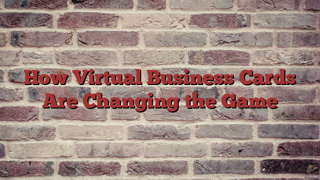 How Virtual Business Cards Are Changing the Game