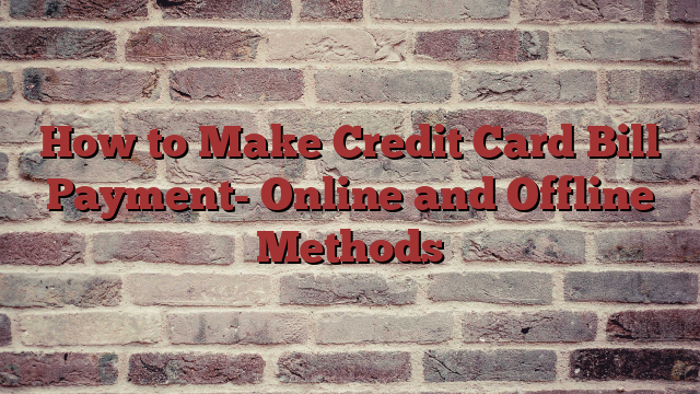 How to Make Credit Card Bill Payment- Online and Offline Methods
