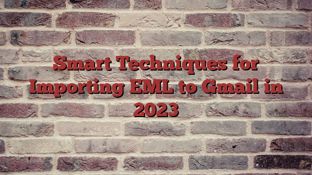 Smart Techniques for Importing EML to Gmail in 2023