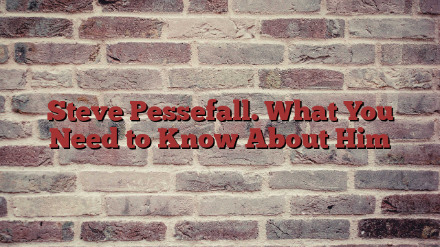 Steve Pessefall. What You Need to Know About Him