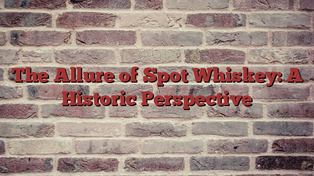 The Allure of Spot Whiskey: A Historic Perspective