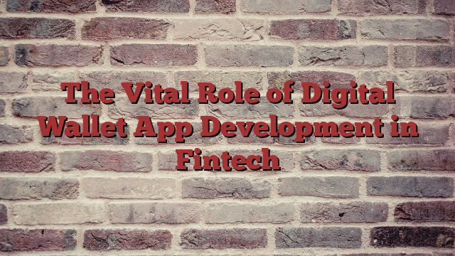 The Vital Role of Digital Wallet App Development in Fintech