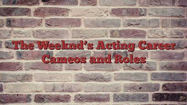 The Weeknd’s Acting Career Cameos and Roles