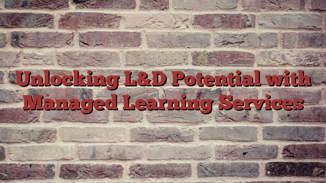 Unlocking L&D Potential with Managed Learning Services