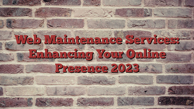 Web Maintenance Services: Enhancing Your Online Presence 2023