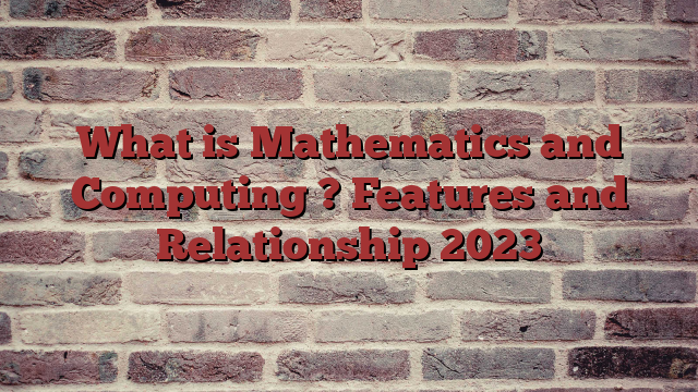 What is Mathematics and Computing ? Features and Relationship 2023
