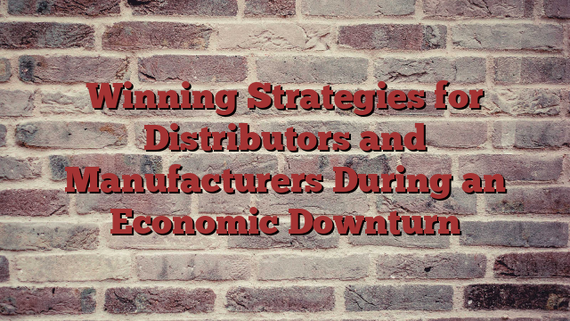 Winning Strategies for Distributors and Manufacturers During an Economic Downturn