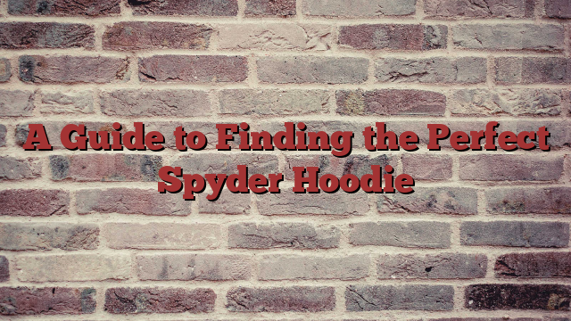 A Guide to Finding the Perfect Spyder Hoodie