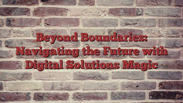 Beyond Boundaries: Navigating the Future with Digital Solutions Magic