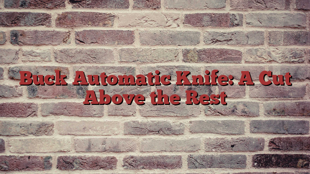 Buck Automatic Knife: A Cut Above the Rest