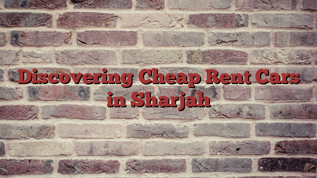Discovering Cheap Rent Cars in Sharjah