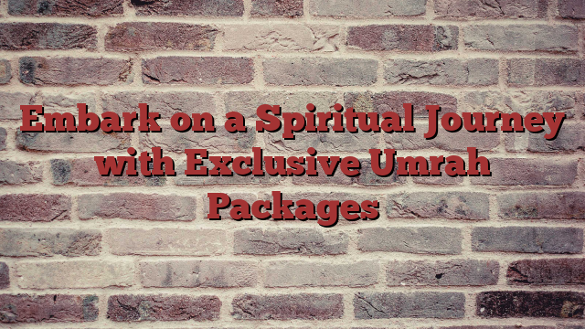 Embark on a Spiritual Journey with Exclusive Umrah Packages
