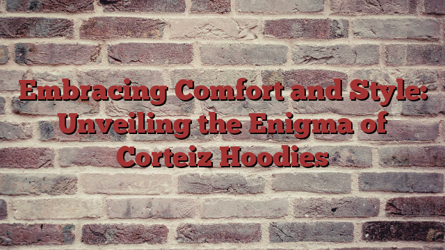 Embracing Comfort and Style: Unveiling the Enigma of Corteiz Hoodies